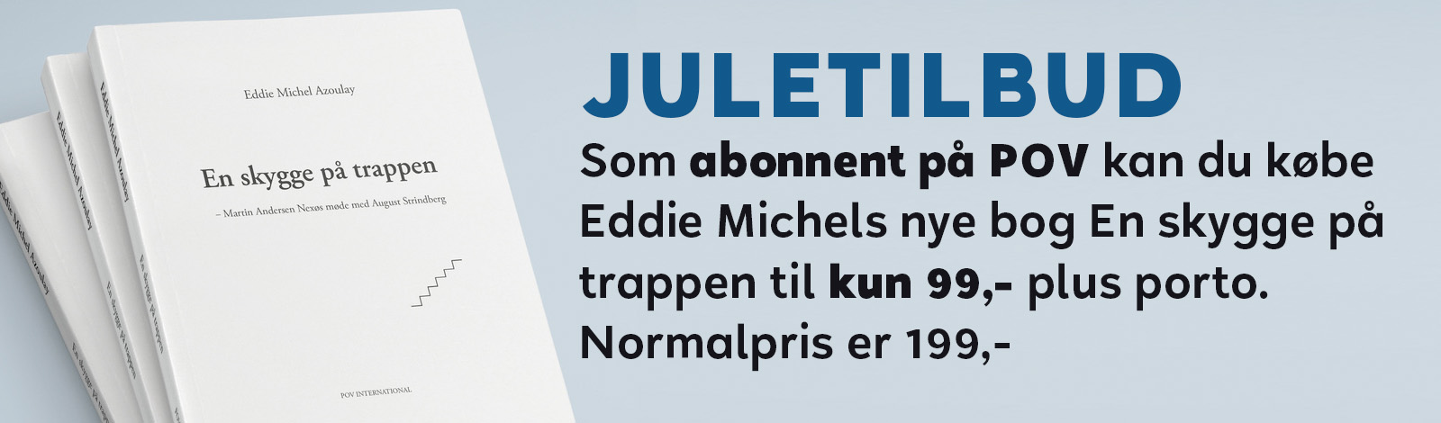 Juletilbud. Som abonnent på POV kan du købe Eddie Michels nye bog En skygge på trappen til kun 99,- plus porto. Normalpris er 199,-